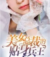 《美女总裁的贴身兵王》：霸道女总裁与神秘兵王的燃情碰撞，守护都市传奇！